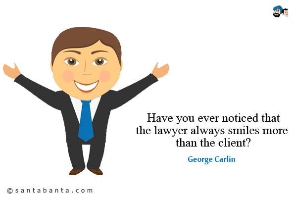 Have you ever noticed that the lawyer always smiles more than the client?