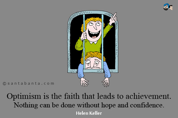 Optimism is the faith that leads to achievement.Nothing can be done without hope and confidence. 