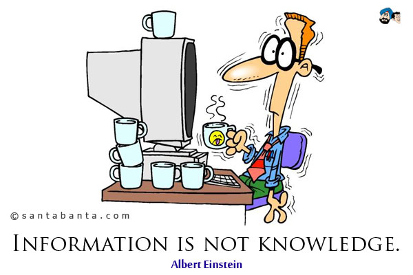 Information is not knowledge.
