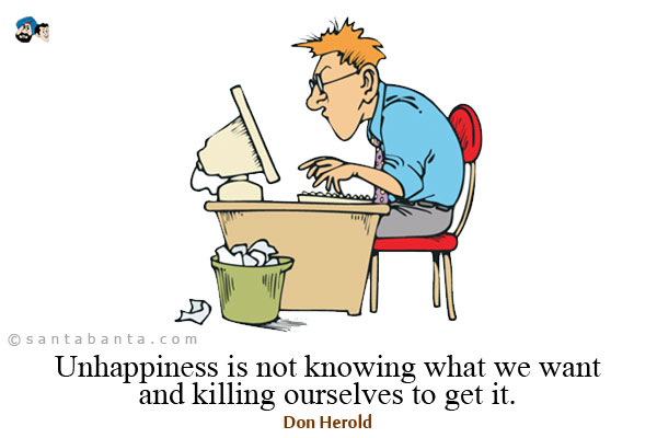 Unhappiness is not knowing what we want and killing ourselves to get it.