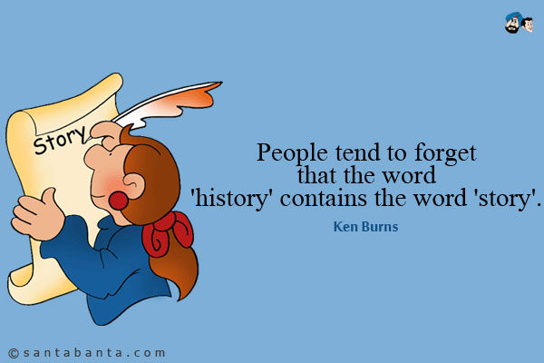 People tend to forget that the word 'history' contains the word 'story'.