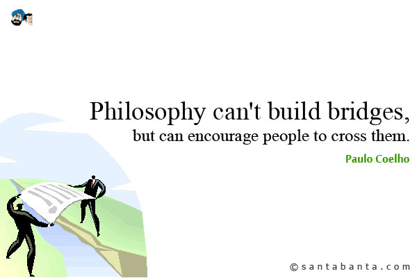 Philosophy can't build bridges, but can encourage people to cross them.