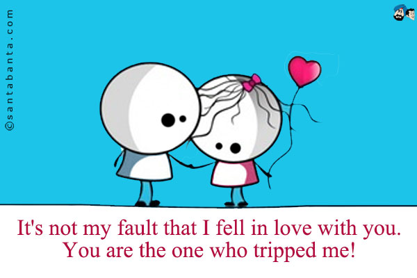 It's not my fault that I fell in love with you. You are the one who tripped me!