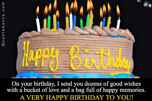 On your birthday, I send you dozens of good wishes with a bucket of love and a bag full of happy memories.<br />
A very Happy Birthday to you!