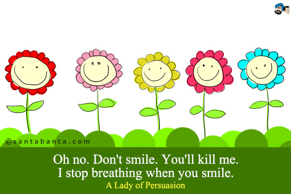 Oh no. Don't smile. You'll kill me. I stop breathing when you smile.<br />
A Lady of Persuasion