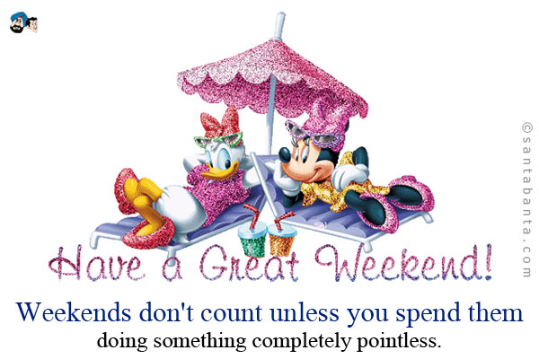 Weekends don't count unless you spend them doing something completely pointless.<br />
~ Bill Watterson<br />
Have a nice weekend!