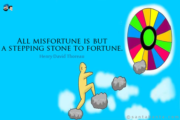 All misfortune is but a stepping stone to fortune.