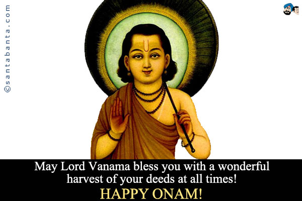 May Lord Vanama bless you with a wonderful harvest of your deeds at all times!<br />
Happy Onam!