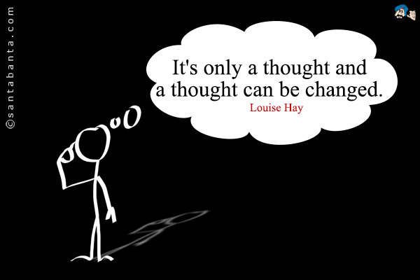 It's only a thought and a thought can be changed.