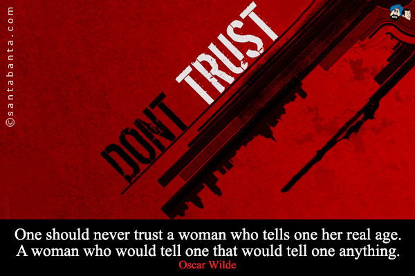 One should never trust a woman who tells one her real age. A woman who would tell one that would tell one anything.