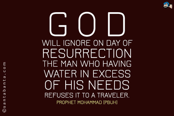 God will ignore on Day of Resurrection the man who having water in excess of his needs refuses it to a traveler.