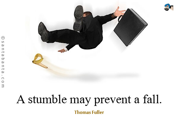 A stumble may prevent a fall.