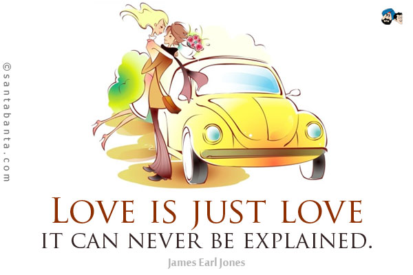 Love is just love, it can never be explained.