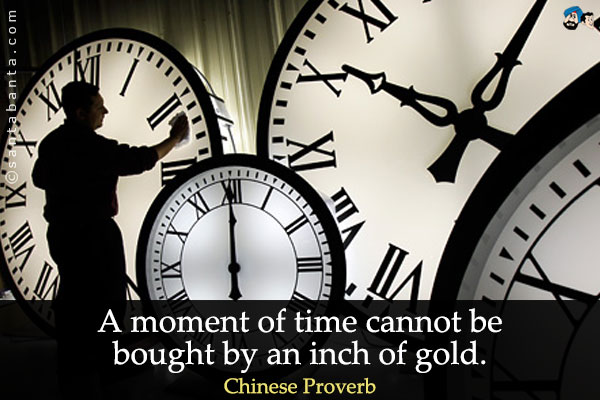 A moment of time cannot be bought by an inch of gold.