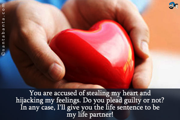 You are accused of stealing my heart and hijacking my feelings. Do you plead guilty or not?<br />
In any case, I'll give you the life sentence to be my life partner!<br />
