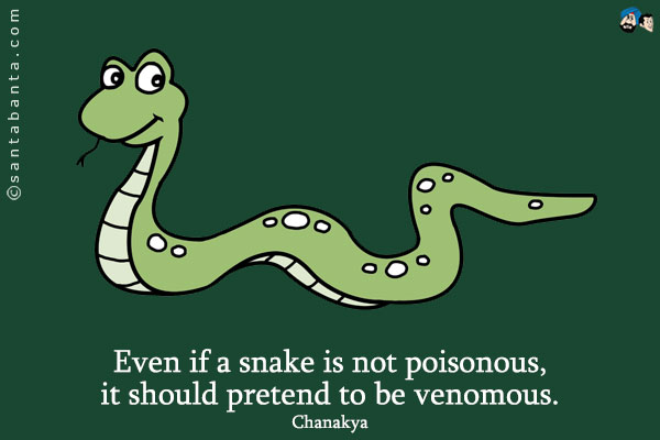 Even if a snake is not poisonous, it should pretend to be venomous.