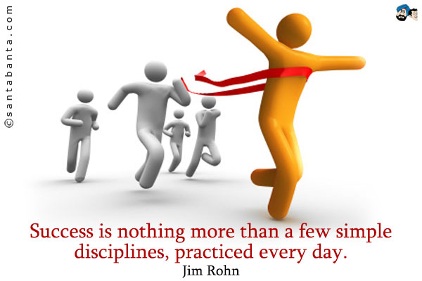 Success is nothing more than a few simple disciplines, practiced every day.