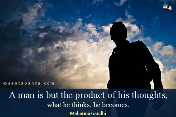 A man is but the product of his thoughts, what he thinks, he becomes.