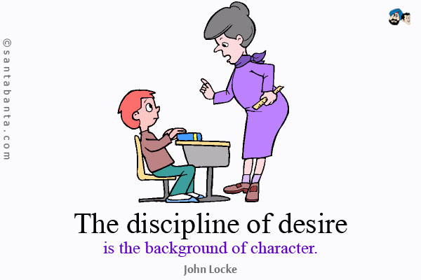 The discipline of desire is the background of character.
