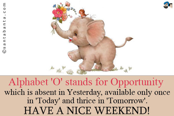 Alphabet 'O' stands for Opportunity - which is absent in Yesterday, available only once in 'Today' and thrice in 'Tomorrow'.<br />
Have a nice weekend!