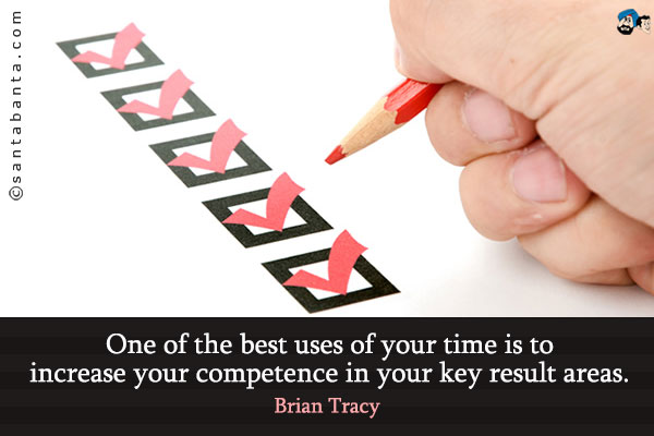 One of the best uses of your time is to increase your competence in your key result areas.