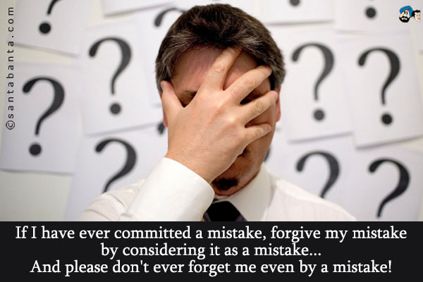 If I have ever committed a mistake, forgive my mistake by considering it as a mistake...<br />
And please don't ever forget me even by a mistake!
