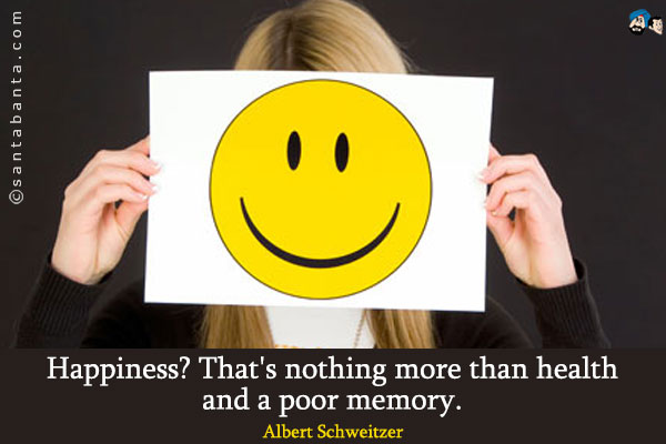 Happiness? That's nothing more than health and a poor memory. 