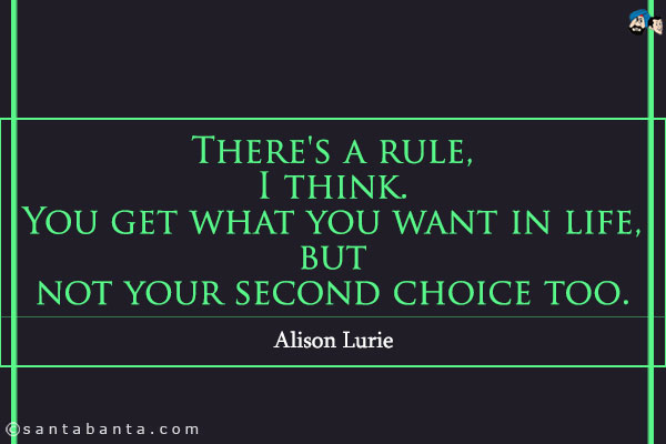 There's a rule, I think. You get what you want in life, but not your second choice too.