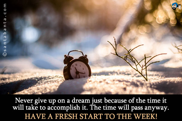 Never give up on a dream just because of the time it will take to accomplish it. The time will pass anyway.<br />
Have a fresh start to the week!