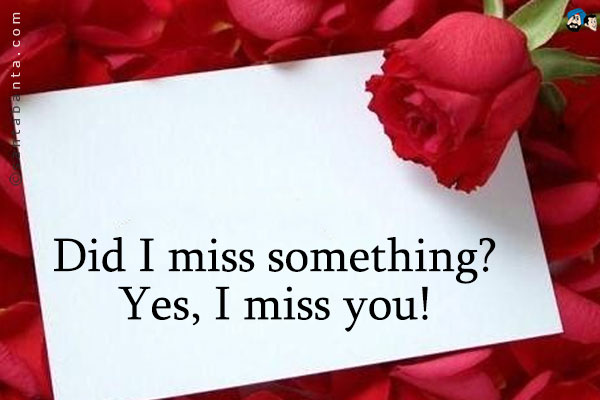 Did I miss something? Yes, I miss you!