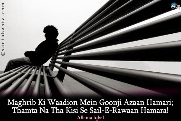 Maghrib Ki Waadion Mein Goonji Azaan Hamari;<br/>
Thamta Na Tha Kisi Se Sail-E-Rawaan Hamara!