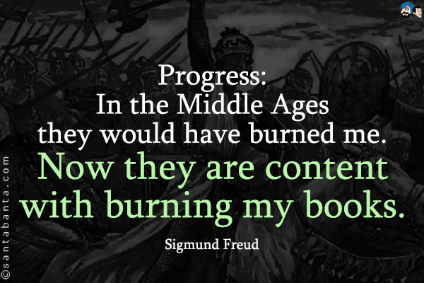 Progress: In the Middle Ages they would have burned me.  Now they are content with burning my books.