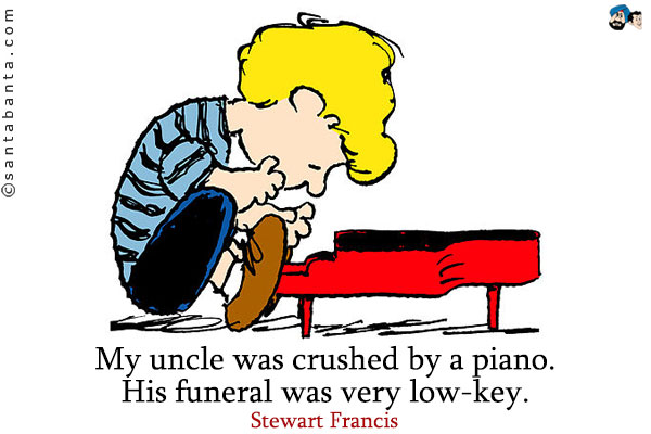 My uncle was crushed by a piano. His funeral was very low-key.