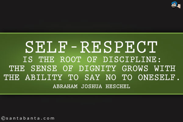 Self-respect is the root of discipline: The sense of dignity grows with the ability to say no to oneself.