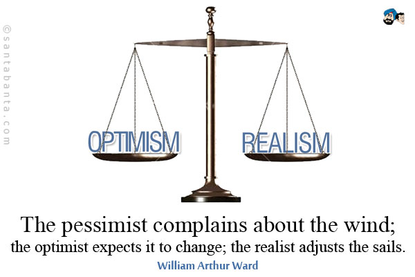 The pessimist complains about the wind; the optimist expects it to change; the realist adjusts the sails.