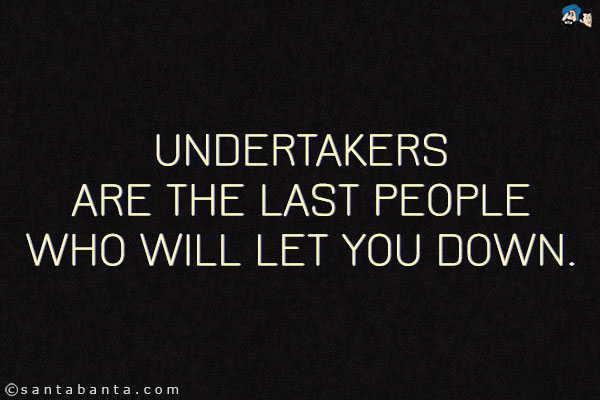 Undertakers are the last people who will let you down.