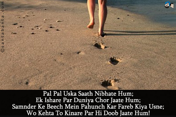 Pal Pal Uska Saath Nibhate Hum;<br/>
Ek Ishare Par Duniya Chor Jaate Hum;<br/>
Samnder Ke Beech Mein Pahunch Kar Fareb Kiya Usne;<br/>
Wo Kehta To Kinare Par Hi Doob Jaate Hum!