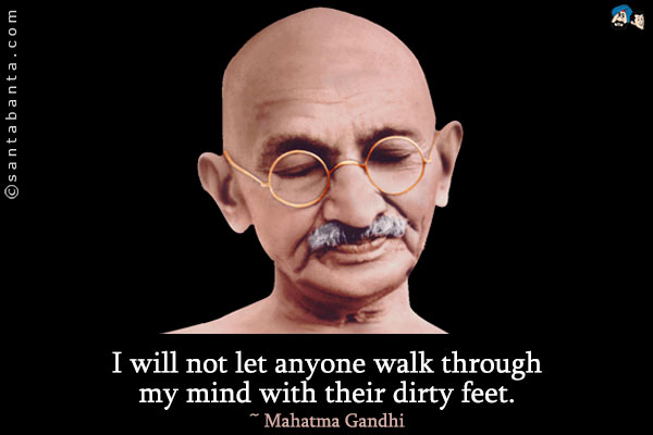 I will not let anyone walk through my mind with their dirty feet.