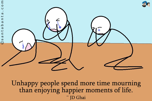 Unhappy people spend more time mourning than enjoying happier moments of life.