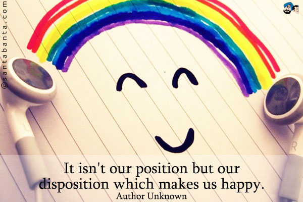 It isn't our position but our disposition which makes us happy.