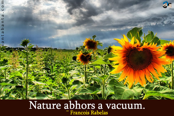 Nature abhors a vacuum.