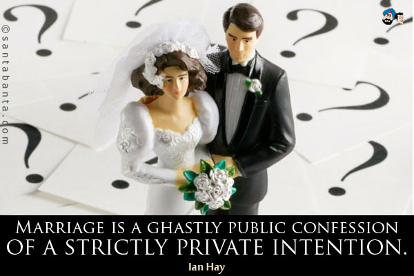 Marriage is a ghastly public confession of a strictly private intention.