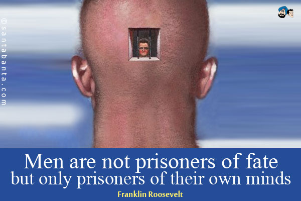 Men are not prisoners of fate, but only prisoners of their own minds.