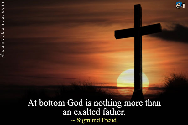 At bottom God is nothing more than an exalted father.