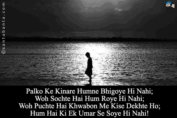 Palko Ke Kinare Humne Bhigoye Hi Nahi;<br/>
Woh Sochte Hai Hum Roye Hi Nahi;<br/>
Woh Puchte Hai Khwabon Me Kise Dekhte Ho;<br/>
Hum Hai Ki Ek Umar Se Soye Hi Nahi!