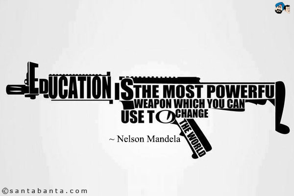 Education is the most powerful weapon which you can use to change the world.
