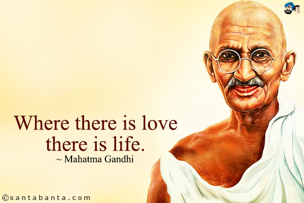 Where there is love there is life.
