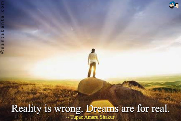 Reality is wrong. Dreams are for real.
