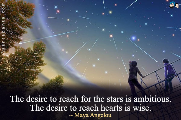 The desire to reach for the stars is ambitious. The desire to reach hearts is wise.