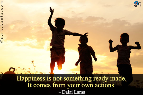 Happiness is not something ready made. It comes from your own actions.
